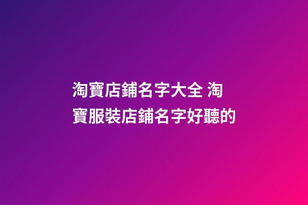 淘寶店鋪名字大全 淘寶服裝店鋪名字好聽的-第1張-店鋪起名-玄機派